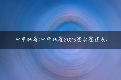 中甲联赛(中甲联赛2023赛季赛程表)