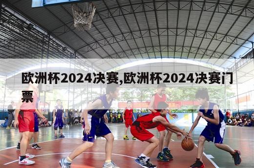 欧洲杯2024决赛,欧洲杯2024决赛门票