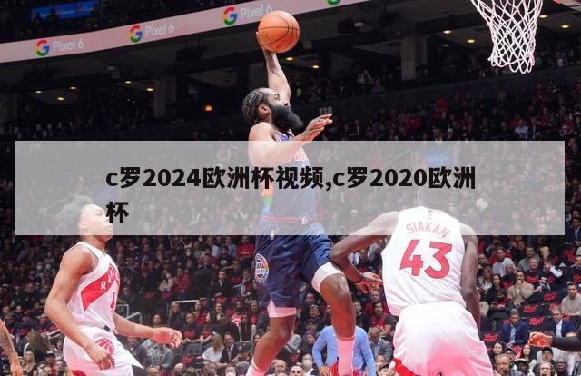 c罗2024欧洲杯视频,c罗2020欧洲杯